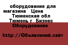 оборудование для магазина › Цена ­ 15 000 - Тюменская обл., Тюмень г. Бизнес » Оборудование   